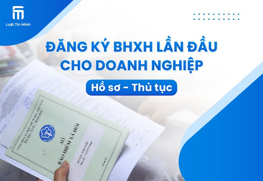 Thủ tục Đăng ký Bảo Hiểm Xã Hội Lần Đầu cho doanh nghiệp