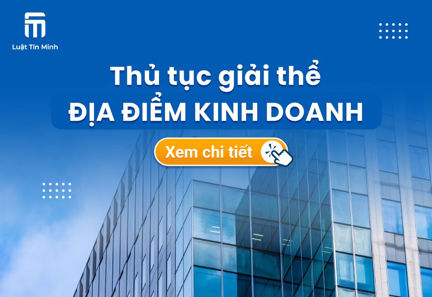 Hồ sơ & thủ tục chấm dứt/giải thể địa điểm kinh doanh - Mới