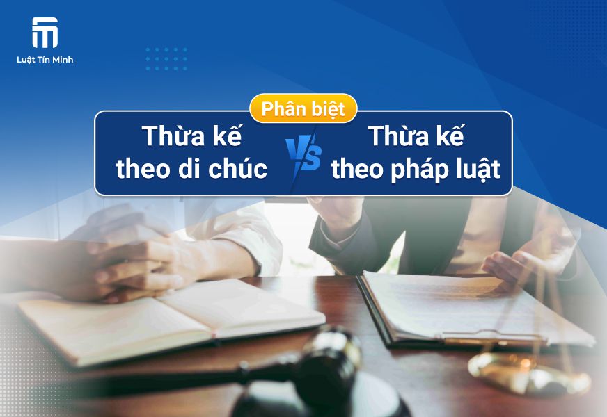 Phân biệt Thừa kế theo Di Chúc và Thừa kế theo Pháp Luật