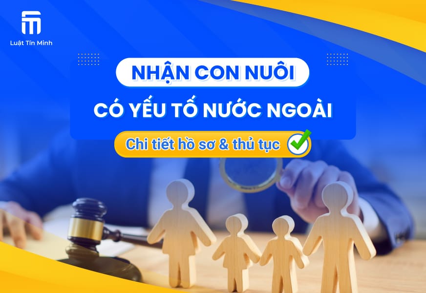 Điều kiện, hồ sơ, thủ tục nhận con nuôi có yếu tố nước ngoài