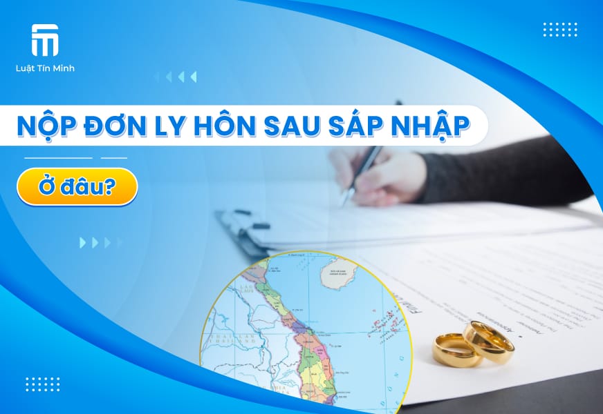 Sau sáp nhập nộp đơn ly hôn đơn phương, thuận tình ở đâu?
