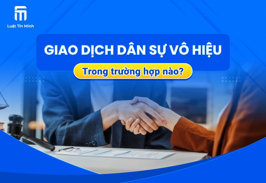 Khái niệm - các trường hợp Giao Dịch Dân Sự Vô Hiệu là gì?