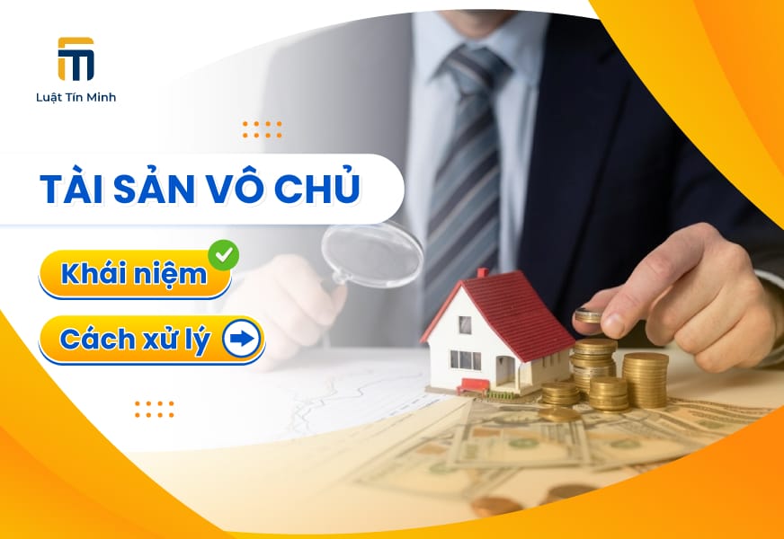 Tài sản vô chủ là gì? Hướng dẫn xử lý tài sản vô chủ [chi tiết]