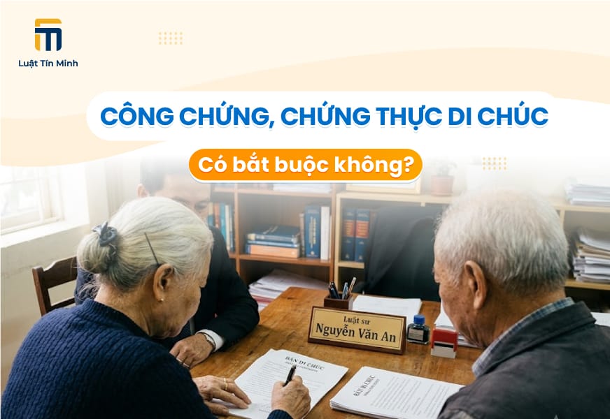 Di chúc có bắt buộc cần phải công chứng/chứng thực không?